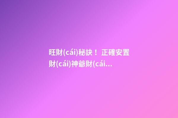 旺財(cái)秘訣！正確安置財(cái)神爺財(cái)源滾滾